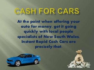 At the point when offering your
auto for money, get it going
quickly with local people
specialists of New South Wales,
Instant Rapid Cash Cars are
precisely that.
 