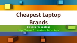 Cheapest Laptop
    Brands
        By Cash For Laptops
http://www.fb.com/cashforlaptops
 