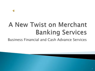 A New Twist on Merchant Banking Services  Business Financial and Cash Advance Services 1 