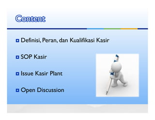 Content

 Definisi, Peran, dan Kualifikasi Kasir

 SOP Kasir

 Issue Kasir Plant

 Open Discussion
 