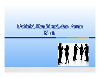 Definisi, Kualifikasi, dan Peran
             Kasir
 