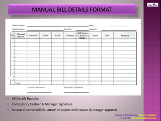  All Details Require. 
 Compulsory Cashier & Manager Signature 
 In case of cancel bill pls. attach all copies with reason & manger approval 
Design & Prepared by : Dipesh Prajapati 
E mail Id : dip.wish81@gmail.com 
 
