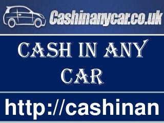 http://cashinan
Cash in any
car
 