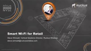 RUCKUS WIRELESS PROPRIETARY AND CONFIDENTIAL
Smart Wi-Fi for Retail
Steve Wimsatt, Vertical Solutions Director, Ruckus Wireless
steve.wimsatt@ruckuswireless.com
 