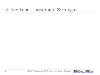 5 Key Lead Conversion Strategies




         ©2010 The Company CEO, Inc. - All Rights Reserved
 