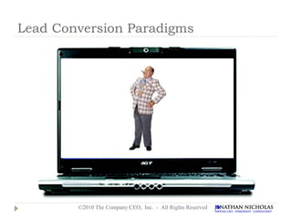 Lead Conversion Paradigms




        ©2010 The Company CEO, Inc. - All Rights Reserved
 