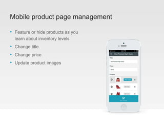 Mobile product page management
• Feature or hide products as you
learn about inventory levels
• Change title
• Change price
• Update product images
 