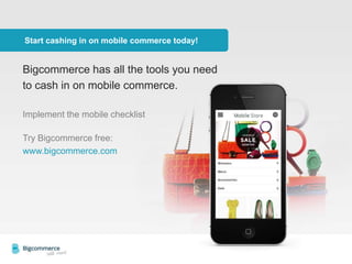 Start cashing in on mobile commerce today!
Bigcommerce has all the tools you need
to cash in on mobile commerce.
Implement the mobile checklist
Try Bigcommerce free:
www.bigcommerce.com
 