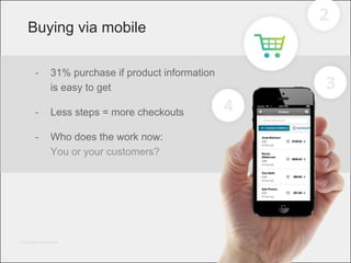 © 2013 Bigcommerce Pty. Ltd.
Buying via mobile
- 31% purchase if product information
is easy to get
- Less steps = more checkouts
- Who does the work now:
You or your customers?
 
