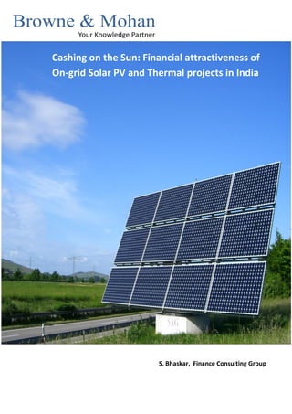 Cashing on the Sun: Financial attractiveness of
On-grid Solar PV and Thermal projects in India




                        S. Bhaskar, Finance Consulting Group
 