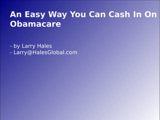 An Easy Way You Can Cash In On
Obamacare
- by Larry Hales
- Larry@HalesGlobal.com

 
