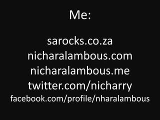 Me: sarocks.co.zanicharalambous.comnicharalambous.metwitter.com/nicharryfacebook.com/profile/nharalambous 