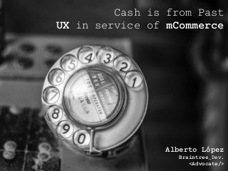 Alberto López
Braintree_Dev.
<Advocate/>
Cash is from Past
UX in service of mCommerce
 