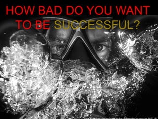 HOW BAD DO YOU WANT
TO BE SUCCESSFUL?
 
