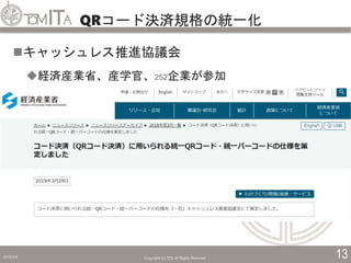 QRコード決済規格の統一化
2019/5/6 Copyright (C) TITC All Rights Reserved. 13
キャッシュレス推進協議会
経済産業省、産学官、252企業が参加
 