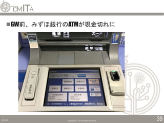 2019/5/6 Copyright (C) TITC All Rights Reserved. 39
GW前、みずほ銀行のATMが現金切れに
 