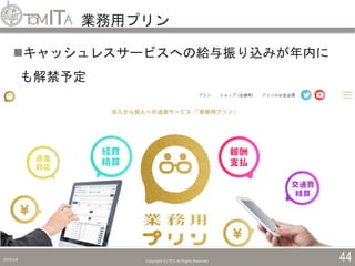 業務用プリン
2019/5/6 Copyright (C) TITC All Rights Reserved. 44
キャッシュレスサービスへの給与振り込みが年内に
も解禁予定
 