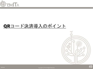 2019/5/6 Copyright (C) TITC All Rights Reserved. 49
QRコード決済導入のポイント
 