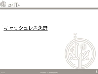 2019/5/6 Copyright (C) TITC All Rights Reserved. 5
キャッシュレス決済
 