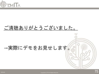2019/5/6 Copyright (C) TITC All Rights Reserved. 75
ご清聴ありがとうございました。
→実際にデモをお見せします。
 