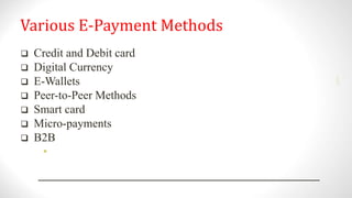 Various E-Payment Methods
 Credit and Debit card
 Digital Currency
 E-Wallets
 Peer-to-Peer Methods
 Smart card
 Micro-payments
 B2B
•
2001
 