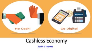 Cashless Economy
Sovin K Thomas
 