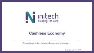 Copyright by Initech 2017,
www.initech.co.il
Connecting the dots between finance and technology
Cashless Economy
 