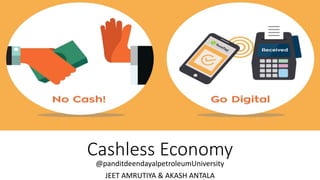 Cashless Economy
@panditdeendayalpetroleumUniversity
JEET AMRUTIYA & AKASH ANTALA
 