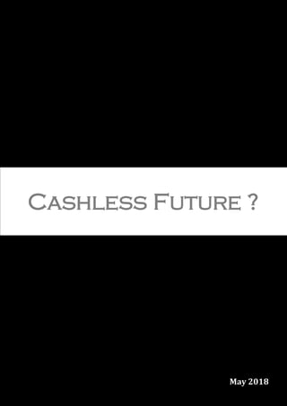 1
May 2018
Cashless Future ?
 
