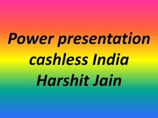 Power presentation
cashless India
Harshit Jain
 
