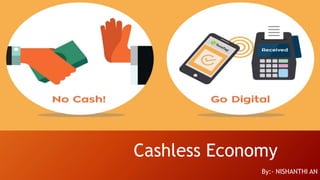 Cashless Economy
By:- NISHANTHI AN
 
