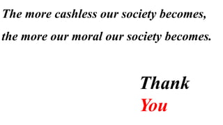 The more cashless our society becomes,
the more our moral our society becomes.
Thank
You
 