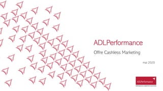 ADLPerformance
Offre Cashless Marketing
mai 2020
 