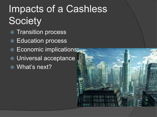 Cashless Controversies
  Much less privacy

 Wasteful spending
 People taking on more debt
 Bad for those who are reli...