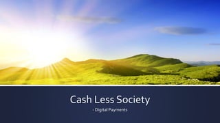 Cash Less Society
- Digital Payments
 
