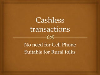 No need for Cell Phone
Suitable for Rural folks
 