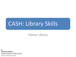 CASH: Library Skills
        Falmer Library
 