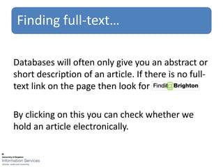 Finding full-text…

Databases will often only give you an abstract or
short description of an article. If there is no full-
text link on the page then look for

By clicking on this you can check whether we
hold an article electronically.
 