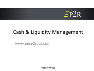 Cash & Liquidity Management
www.pace2race.com




            Prabhat Mittal    1
 