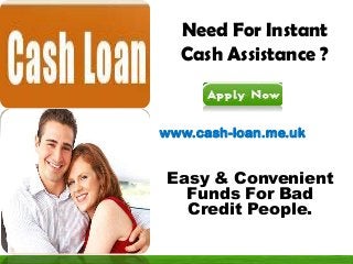 Need For Instant
Cash Assistance ?
www.cash-loan.me.uk
Easy & Convenient
Funds For Bad
Credit People.
 