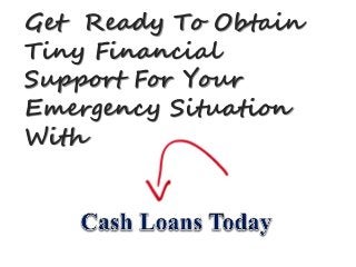 Get Ready To Obtain
Tiny Financial
Support For Your
Emergency Situation
With
 