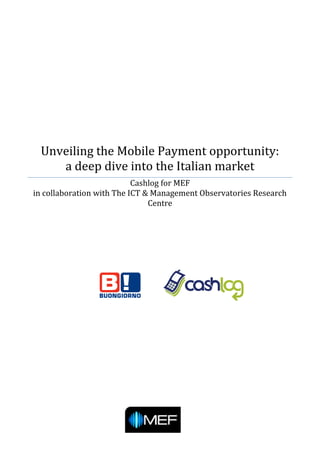 Unveiling the Mobile Payment opportunity:
    a deep dive into the Italian market
                           Cashlog for MEF
in collaboration with The ICT & Management Observatories Research
                               Centre
 