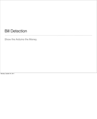 Show the Arduino the Money.
Bill Detection
Monday, October 24, 2011
 
