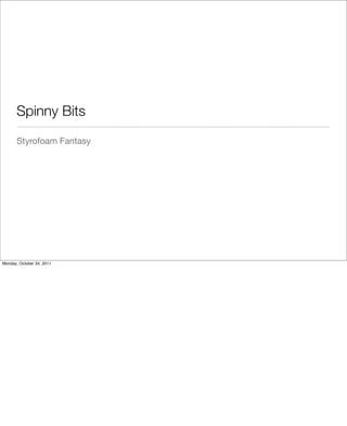 Spinny Bits
Styrofoam Fantasy
Monday, October 24, 2011
 