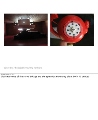 Spinny Bits / Swappable mounting hardware
Monday, October 24, 2011
Close up views of the servo linkage and the spinnybit mounting plate, both 3d printed
 