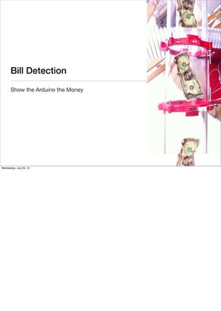 Bill Detection
       Show the Arduino the Money




Wednesday, July 25, 12
 