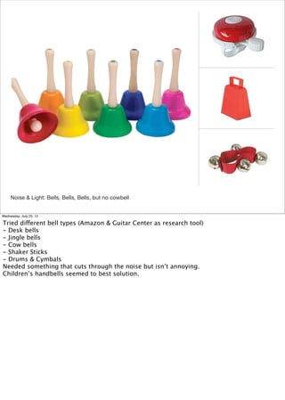 Noise & Light: Bells, Bells, Bells, but no cowbell


Wednesday, July 25, 12

Tried different bell types (Amazon & Guitar C...