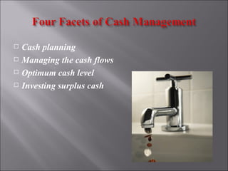    Cash planning
   Managing the cash flows
   Optimum cash level
   Investing surplus cash
 