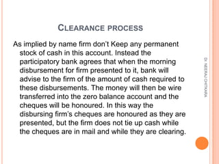 CLEARANCE PROCESS
As implied by name firm don’t Keep any permanent
 stock of cash in this account. Instead the




       ...