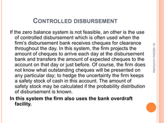 CONTROLLED DISBURSEMENT
If the zero balance system is not feasible, an other is the use
    of controlled disbursement whi...